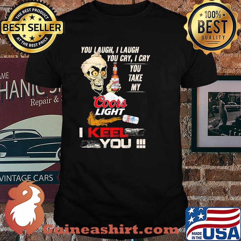You Laugh I Laugh You Cry I Cry You Make My Coors Light I Keel You Skull Shirt