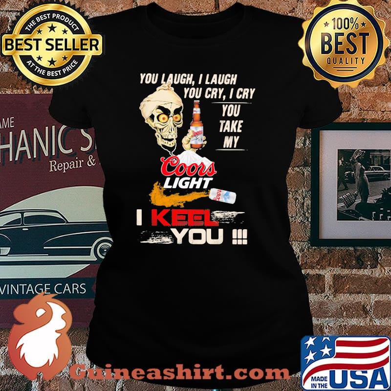 You Laugh I Laugh You Cry I Cry You Take My Coors Light I Keel You Skull Shirt Laides tee