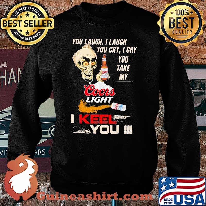 You Laugh I Laugh You Cry I Cry You Take My Coors Light I Keel You Skull Shirt Sweater
