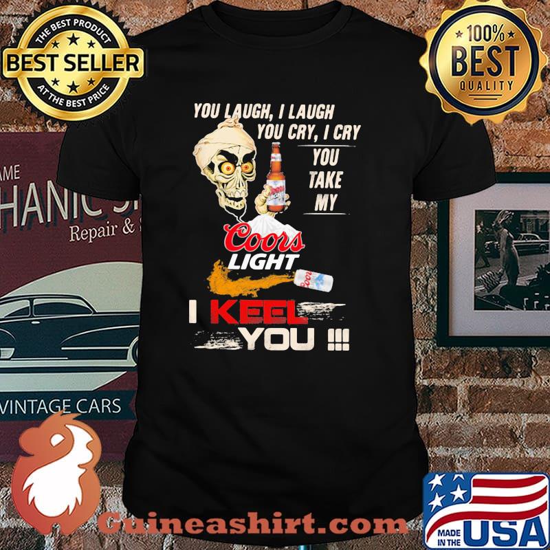 You Laugh I Laugh You Cry I Cry You Take My Coors Light I Keel You Skull Shirt