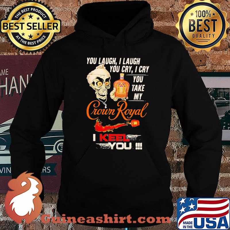You Laugh I Laugh You Cry I Cry You Take My Crown Royal I Keel You Skull Shirt Hoodie