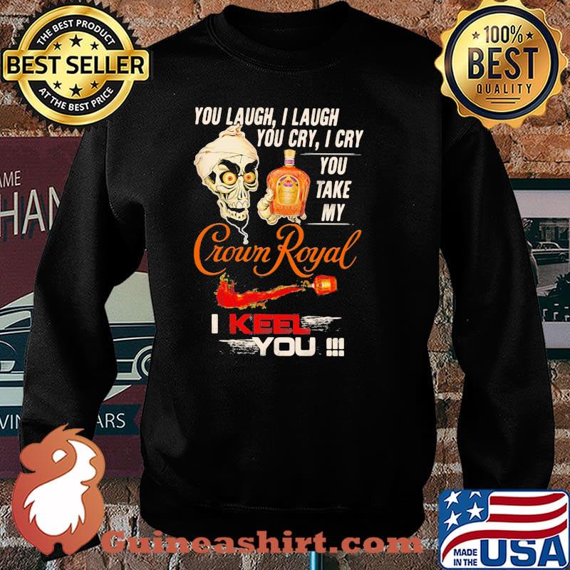You Laugh I Laugh You Cry I Cry You Take My Crown Royal I Keel You Skull Shirt Sweater