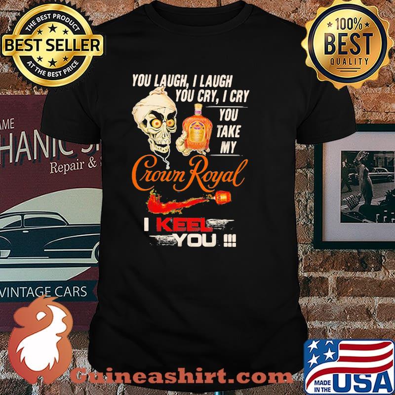 You Laugh I Laugh You Cry I Cry You Take My Crown Royal I Keel You Skull Shirt