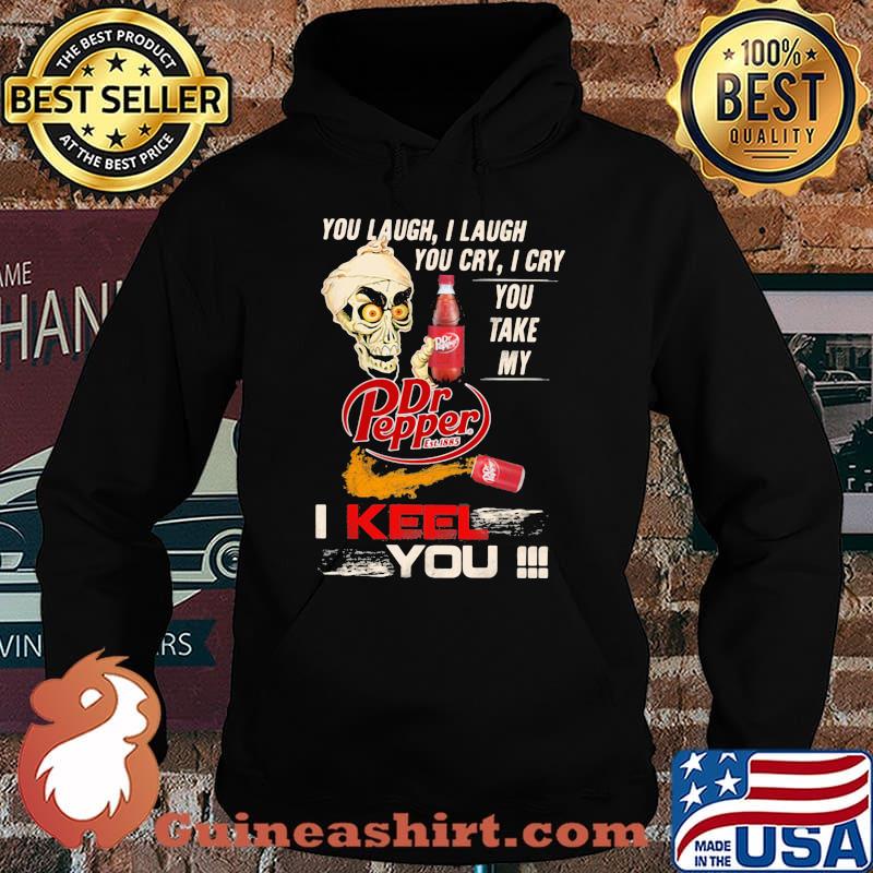 You Laugh I Laugh You Cry I Cry You Take My Dr Pepper I Keel You Skull Shirt Hoodie