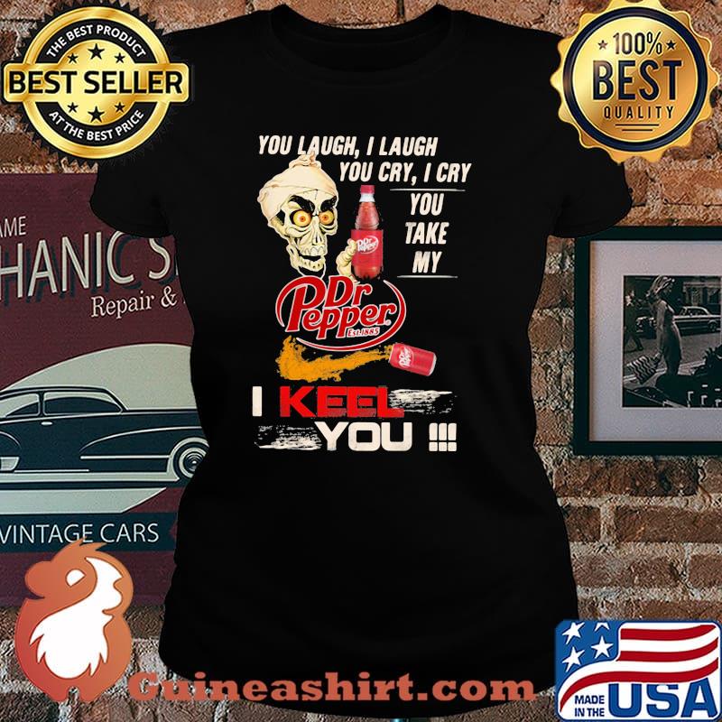 You Laugh I Laugh You Cry I Cry You Take My Dr Pepper I Keel You Skull Shirt Laides tee