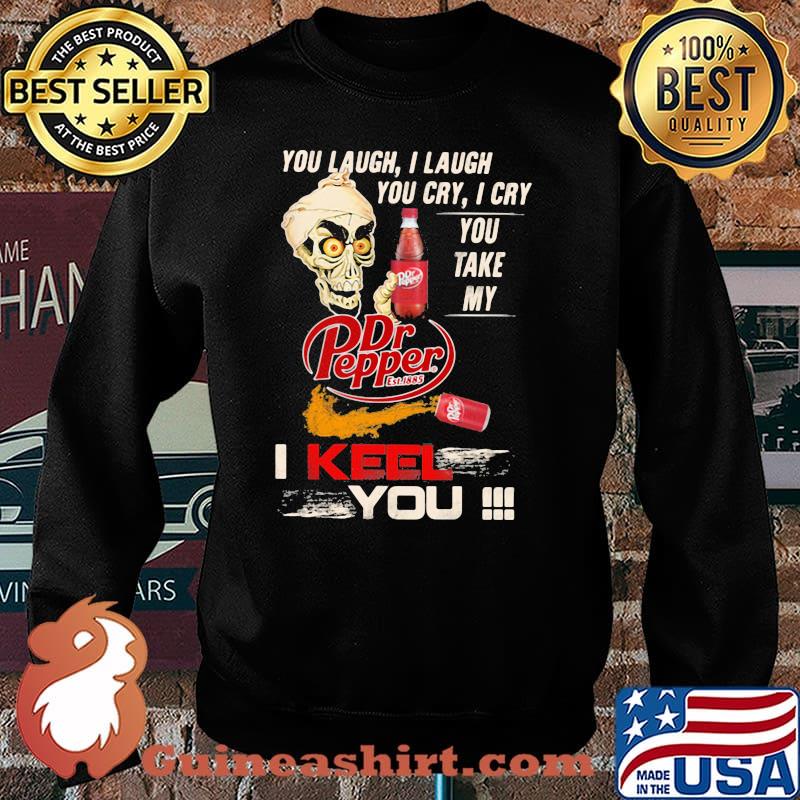 You Laugh I Laugh You Cry I Cry You Take My Dr Pepper I Keel You Skull Shirt Sweater