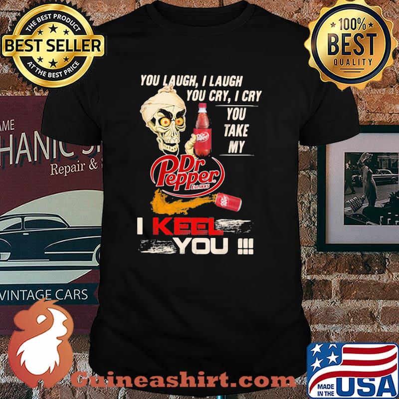 You Laugh I Laugh You Cry I Cry You Take My Dr Pepper I Keel You Skull Shirt