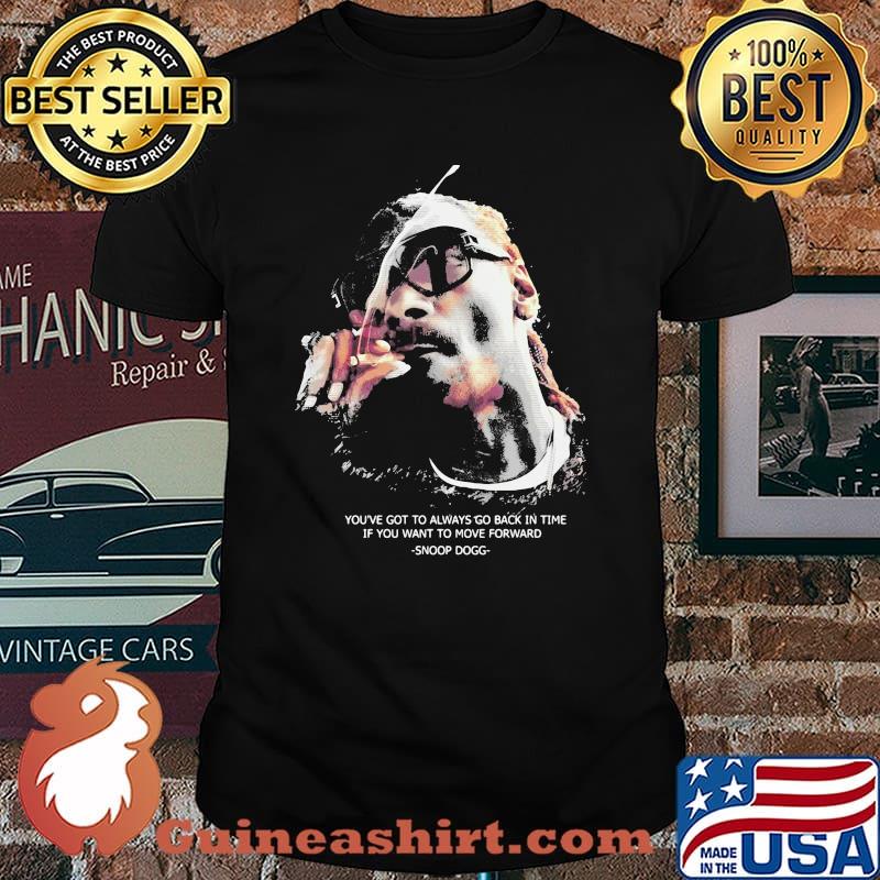 You’ve Got To Always Go Back In You Want To Move Forward Quote Snoop Dogg Shirt