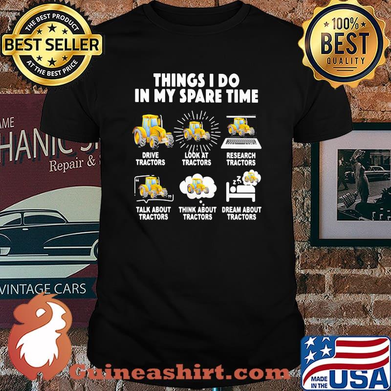 6 Things I Do In My Spare Time Tractor Drive Tractor Look At Tractor Research Tractors Talk About Tractors Think About Tractors Dream About Tractors Shirt