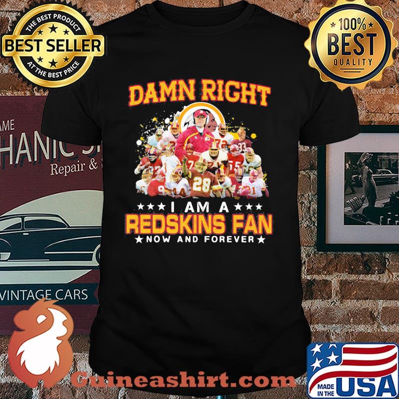 Damn Right I Am A Redskins Fan Now And Forever Signature Shirt