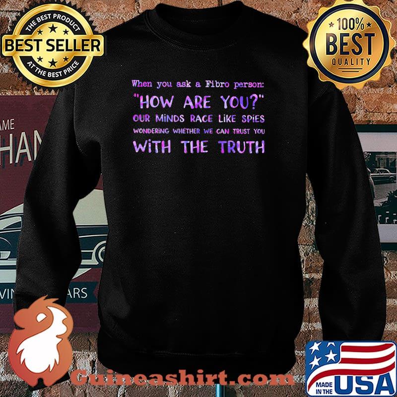 When You Ask A Fibro Person How Are You Our Mind Race Like Spies Wondering Whether We Can Trust You With The Truth Shirt Sweater