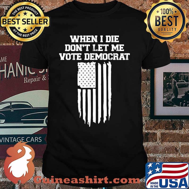When I Die Don't Let Me Vote Democrat American Flag Shirt