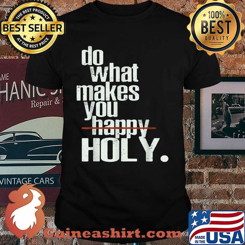 Do What Makes You Happy Holy Humor Quote Shirt