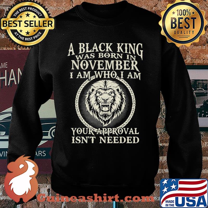 A Black King Was Born In November I Am Who I Am Your Approval Isn't Needed Lion Shirt Sweater