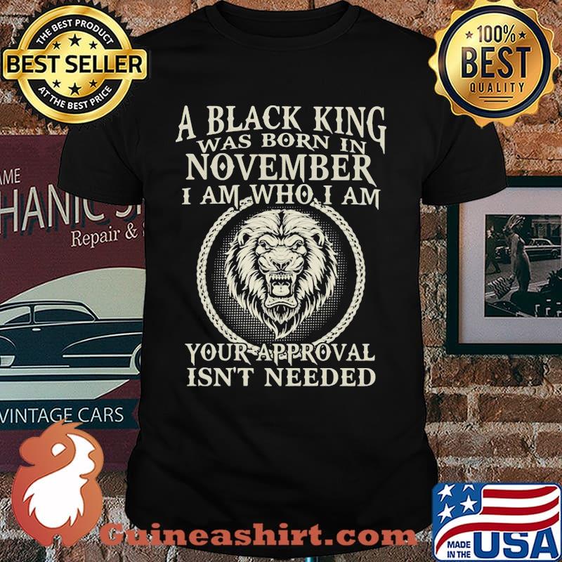 A Black King Was Born In November I Am Who I Am Your Approval Isn't Needed Lion Shirt