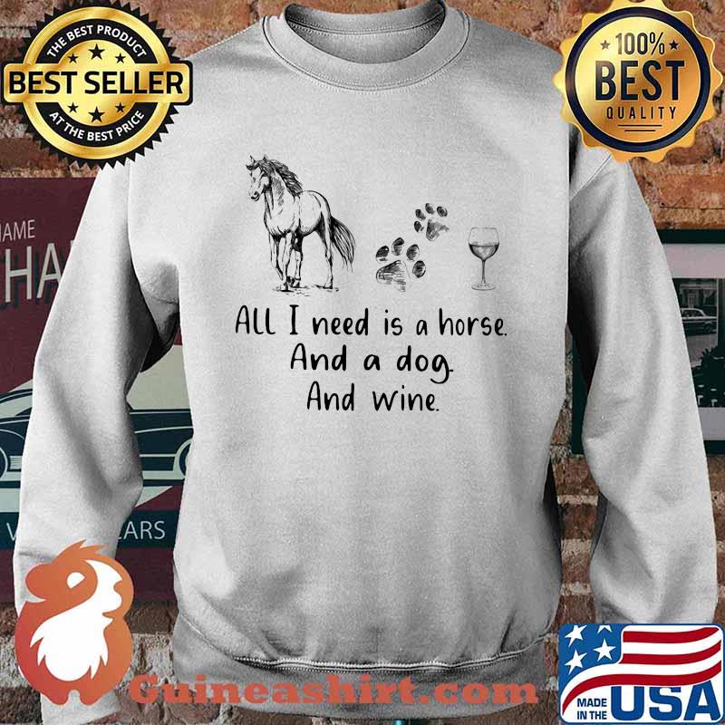 All I Need Is A Horse And A Dog And Wine Shirt Sweater