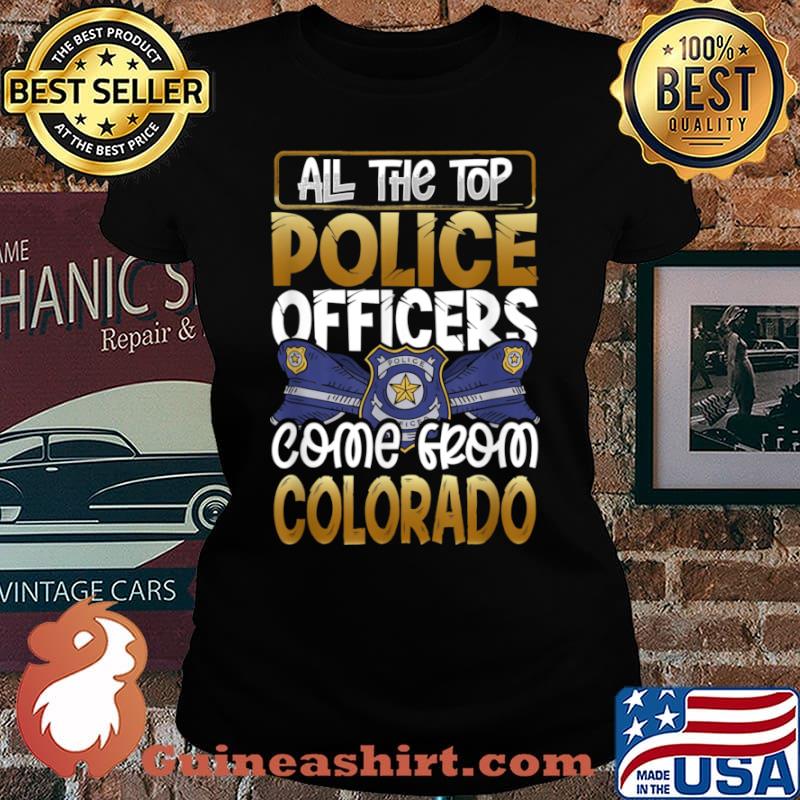 All the Top Police Officers Come from Colorado Quote Gift Shirt Laides tee
