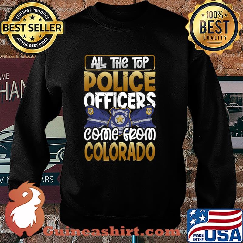All the Top Police Officers Come from Colorado Quote Gift Shirt Sweater