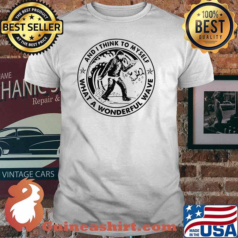 And I Think To Myself What A Wonderful Wave Big Foot Shirt