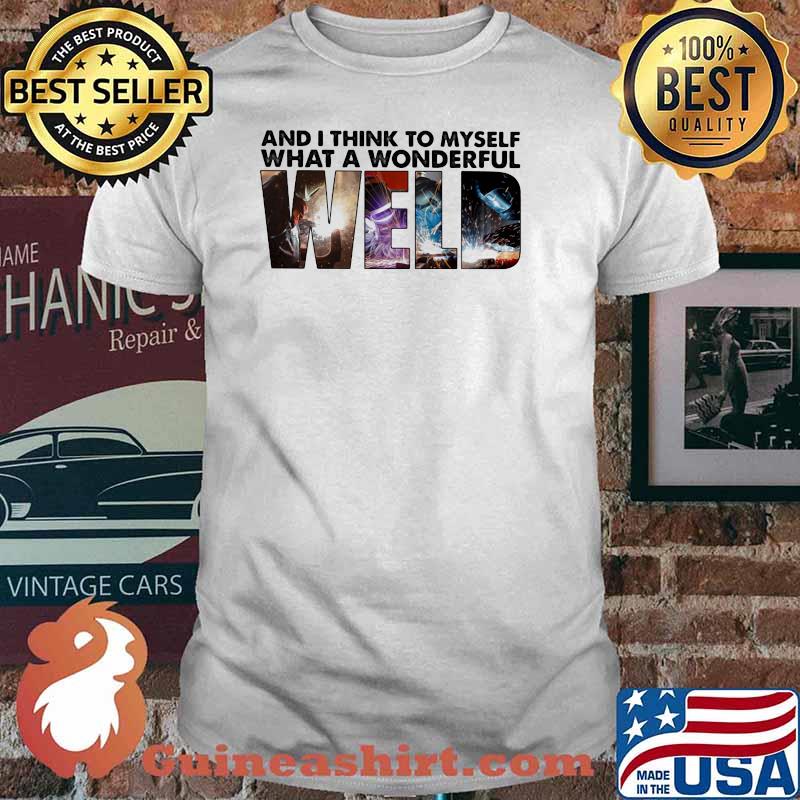 And I Thinnk To Myself What A Wonderful Weld Shirt