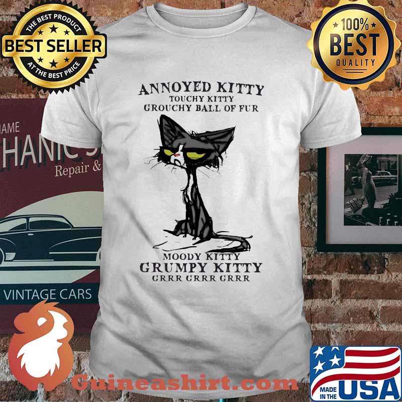 Annoyed Kitty Touchy Kitty Grouchy Ball Of Fur Moody Kitty Grumpy Kitty Grrr Grrr Grrr Cat Shirt