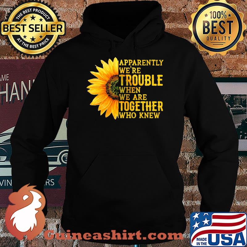Apparently We're Trouble When We Are Together Who Knew Sunflower Hoodie