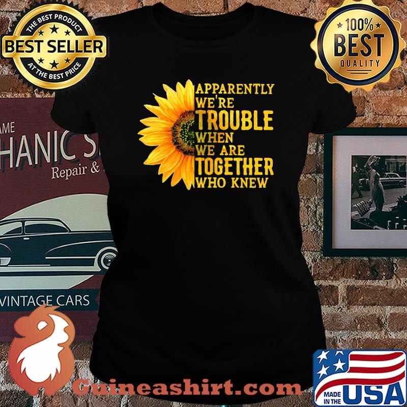 Apparently We're Trouble When We Are Together Who Knew Sunflower Laides tee