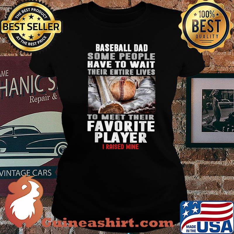 Baseball Dad Some People Have To Wait Their Entire Lives To Meet Their Favorite Player Shirt Laides tee