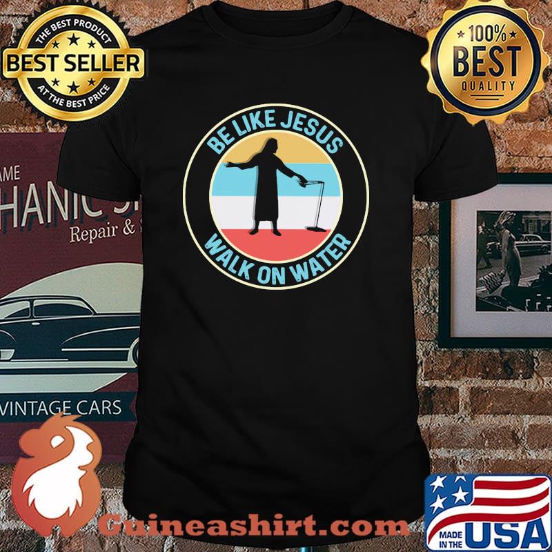 Be Like Jesus Walk On Water Vintage Shirt