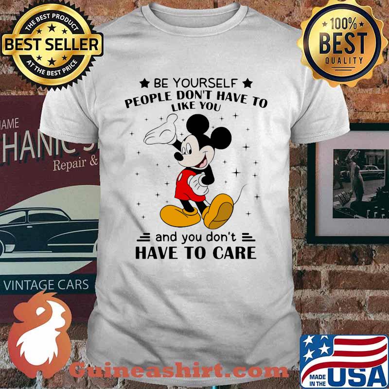 Be Yourself People Don’t Have To Like And You Don’t Have To Care Mickey Mouse Shirt
