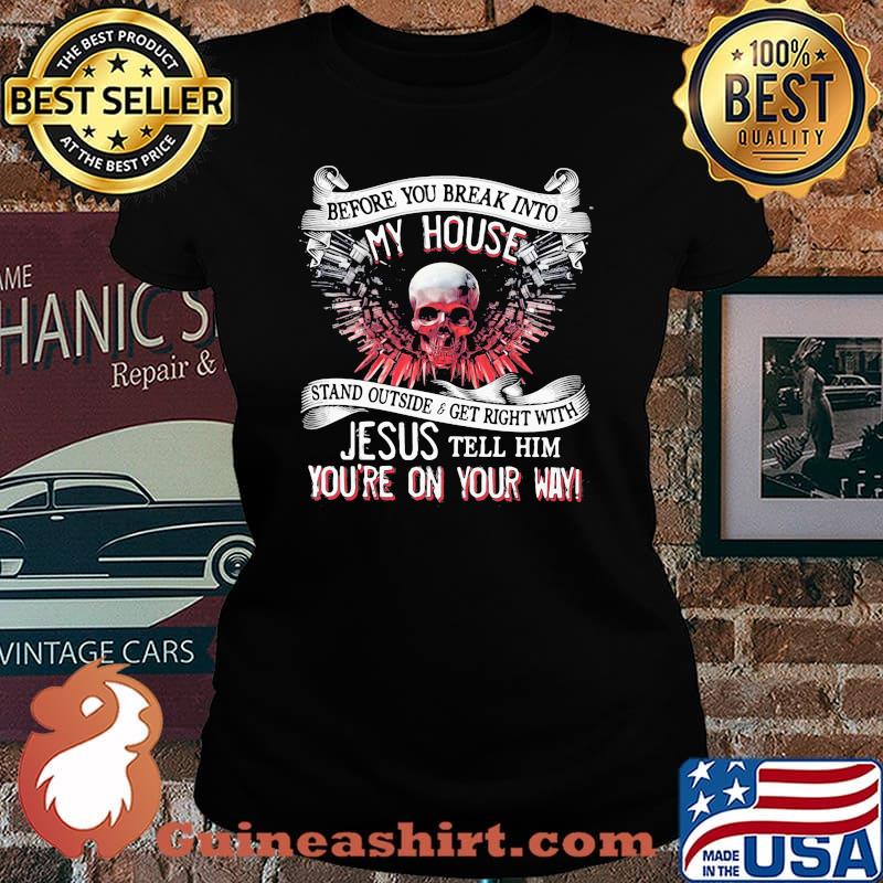 Before you break into my house stand outside and get right with jesus tell him you're on your way skull Laides tee