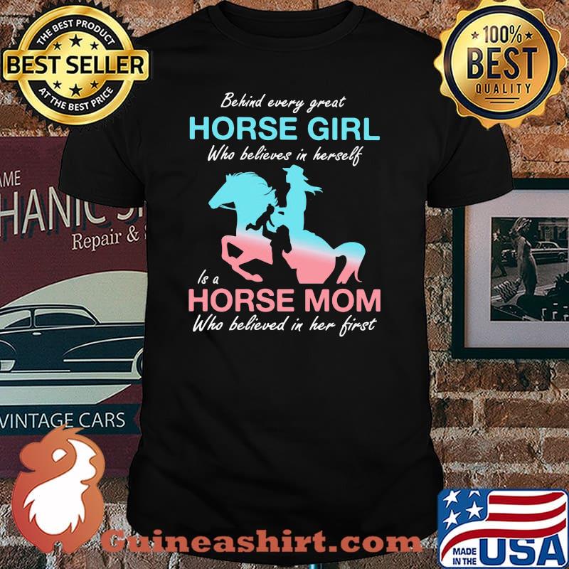 Behind Every Great Horse Girl Who Belives In Herself Is A Horse Mom Who Believed in Her First Shirt