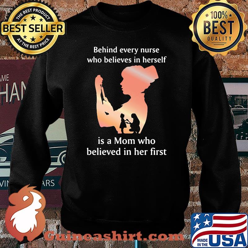Behind Every Nurse Who Belives In Herself Is A Mom Who Believed in Her First Shirt Sweater