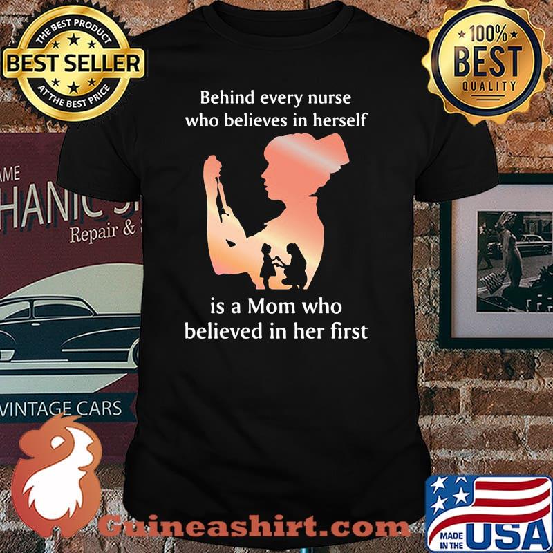 Behind Every Nurse Who Belives In Herself Is A Mom Who Believed in Her First Shirt