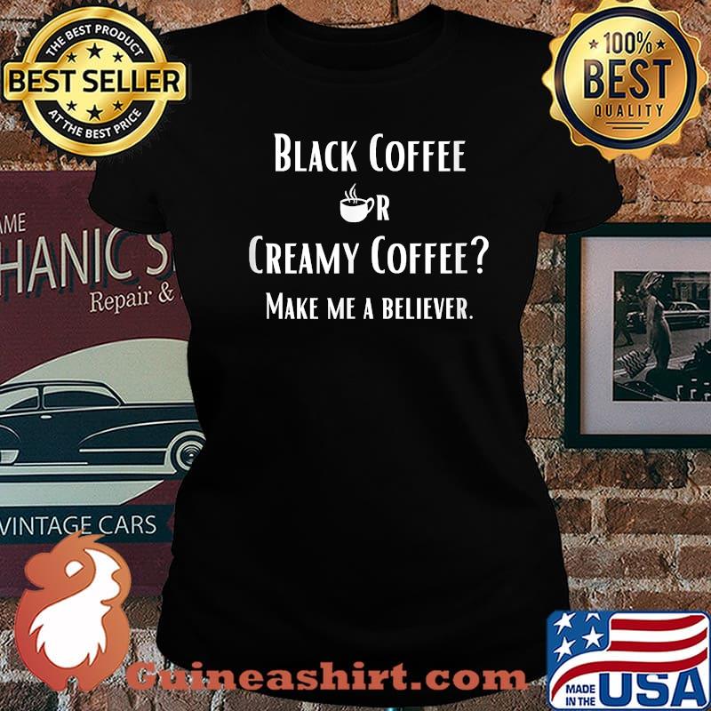 Black Or Creamy Coffee Make Me A Believer Quote Shirt Laides tee