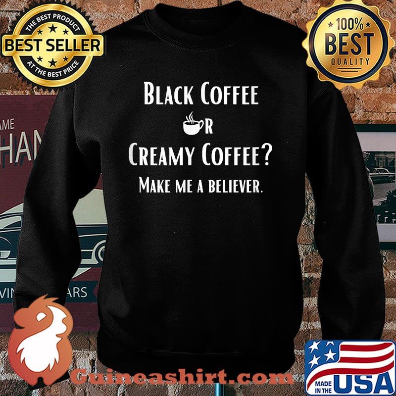Black Or Creamy Coffee Make Me A Believer Quote Shirt Sweater