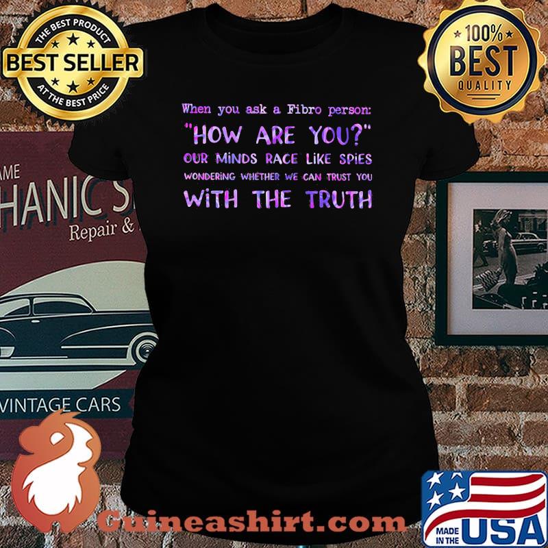When You Ask A Fibro Person How Are You Our Mind Race Like Spies Wondering Whether We Can Trust You With The Truth Shirt Laides tee