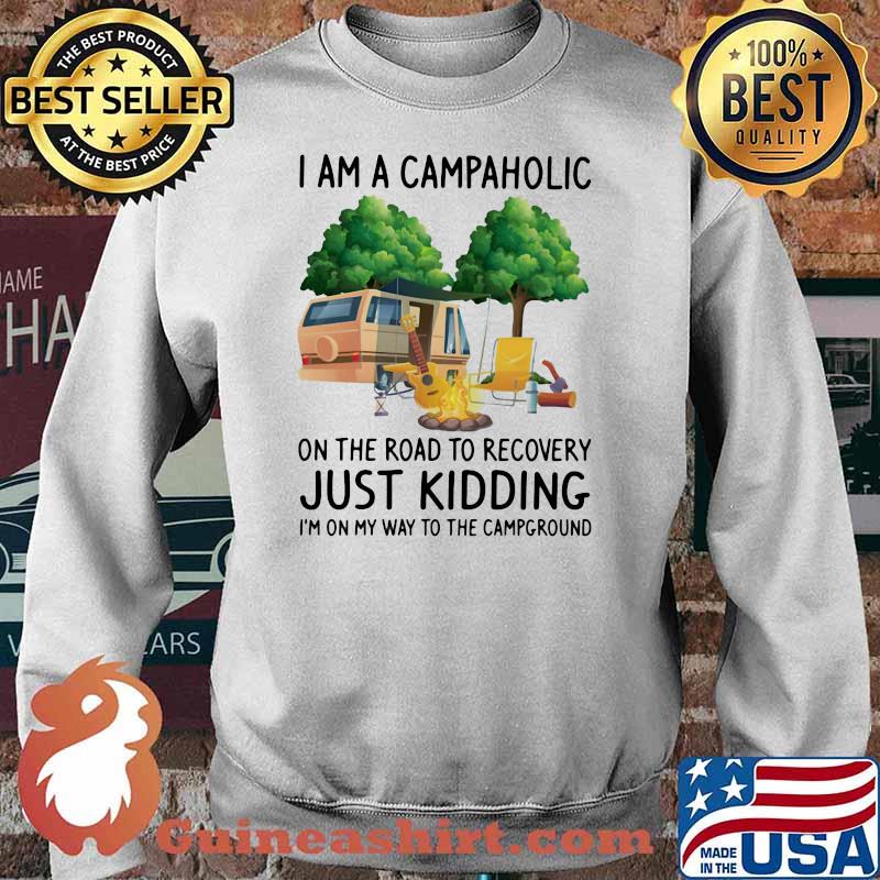 Camping I Am A Campaholic On The Road To Recovery Just Kidding I'm On My Way T The Campground Shirt Sweater