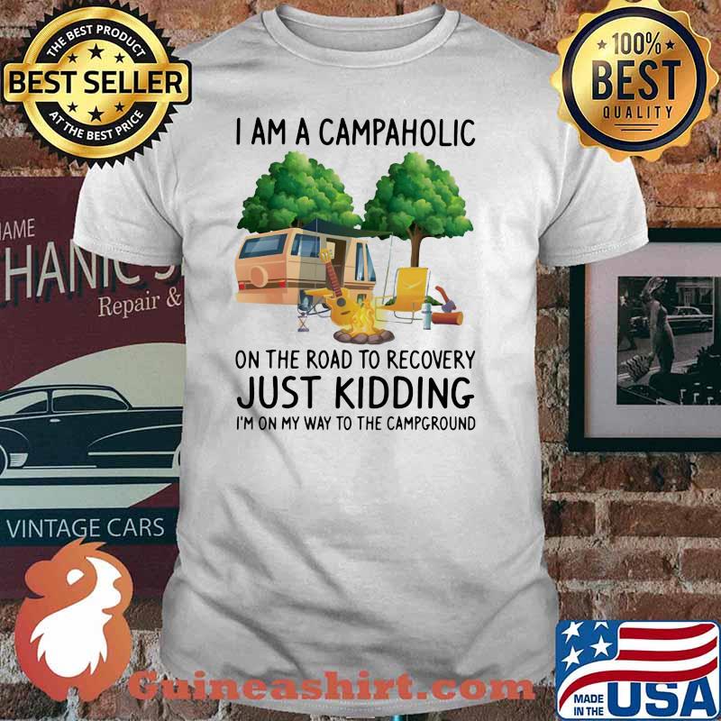 Camping I Am A Campaholic On The Road To Recovery Just Kidding I'm On My Way T The Campground Shirt