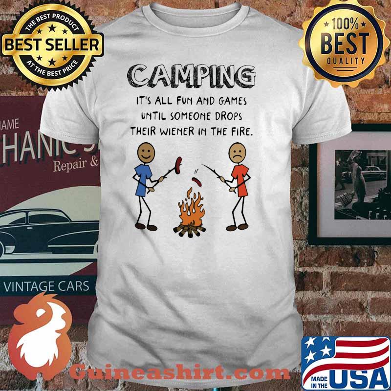 Camping It's All Fun And Games Until Someone Drops Their Wiener In The Fire Shirt