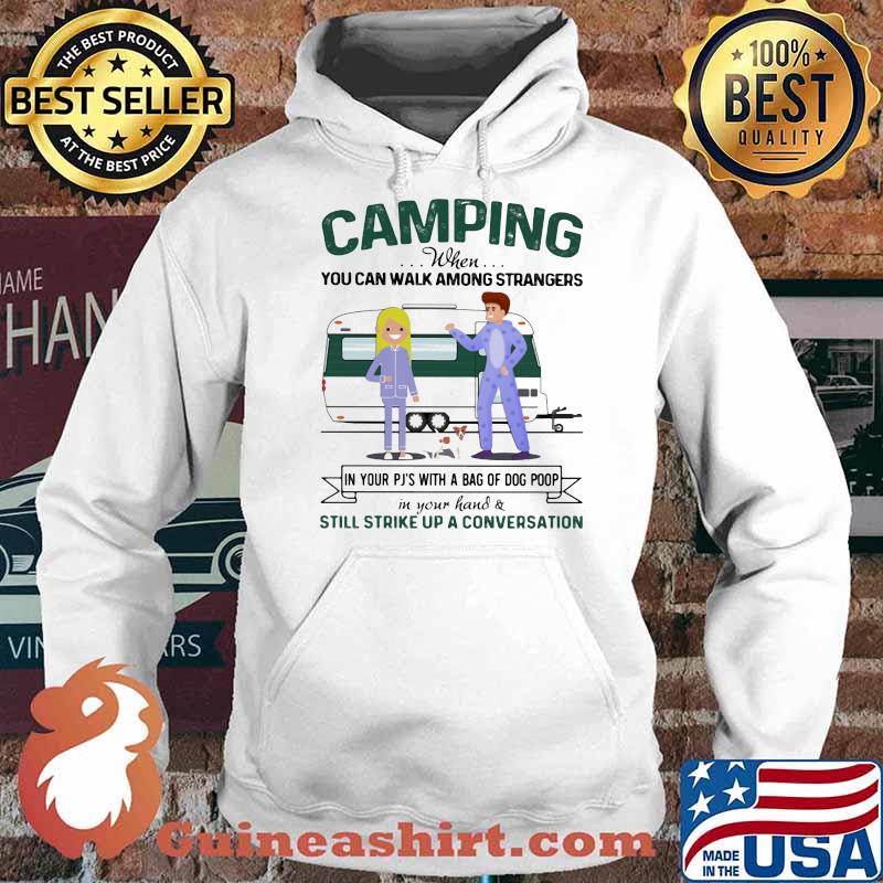 Camping when you Can Walk Among Strangers In Your Pj With A Bag OF Dog Poop In Your Hand Still Strike Up A Conversation Shirt Hoodie