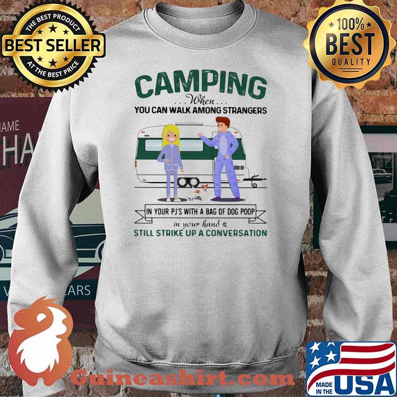 Camping when you Can Walk Among Strangers In Your Pj With A Bag OF Dog Poop In Your Hand Still Strike Up A Conversation Shirt Sweater