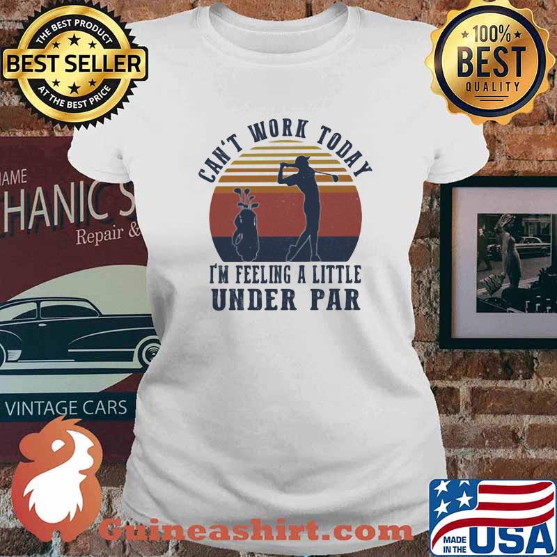 Can't Work Taday I'm Feeling A Little Under Par Vintage Shirt Ladies tee