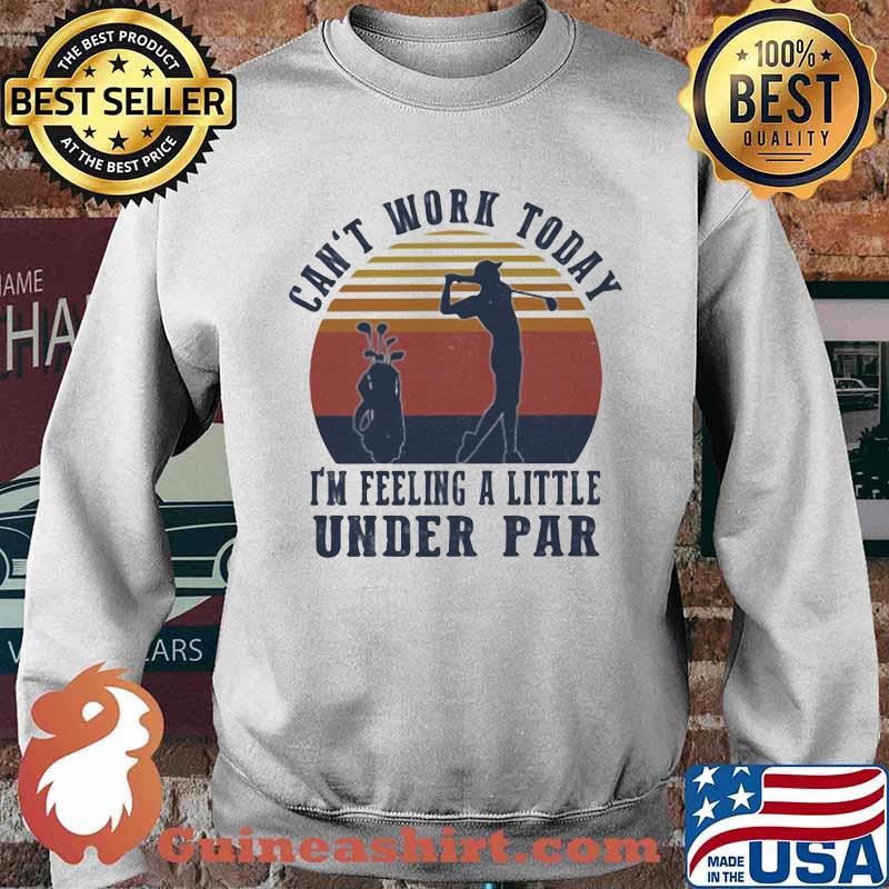 Can't Work Taday I'm Feeling A Little Under Par Vintage Shirt Sweater