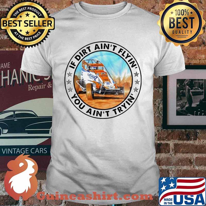 Car racing if dirt ain’t flyin’ you ain’t tryin’ shirt