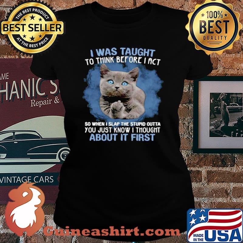 Cat Fuck I Was Taught To Think Before I Act So When I Slap The Stupid Outta Shirt Laides tee