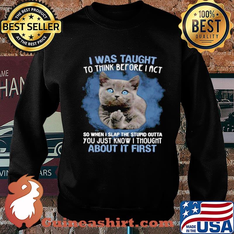 Cat Fuck I Was Taught To Think Before I Act So When I Slap The Stupid Outta Shirt Sweater