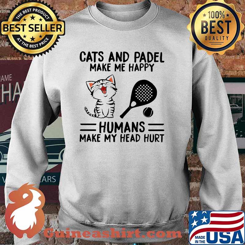 Cats And Padel Make Me Happy Humans Make My Head Hurt Shirt Sweater