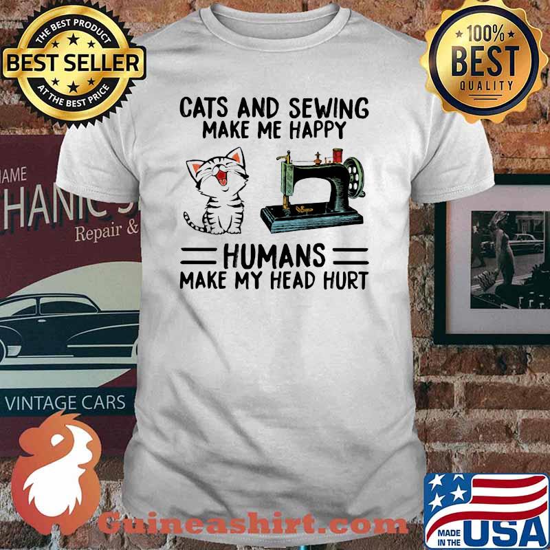 Cats And Sewing Make Me Happy Humans Make My Head Hurt Shirt