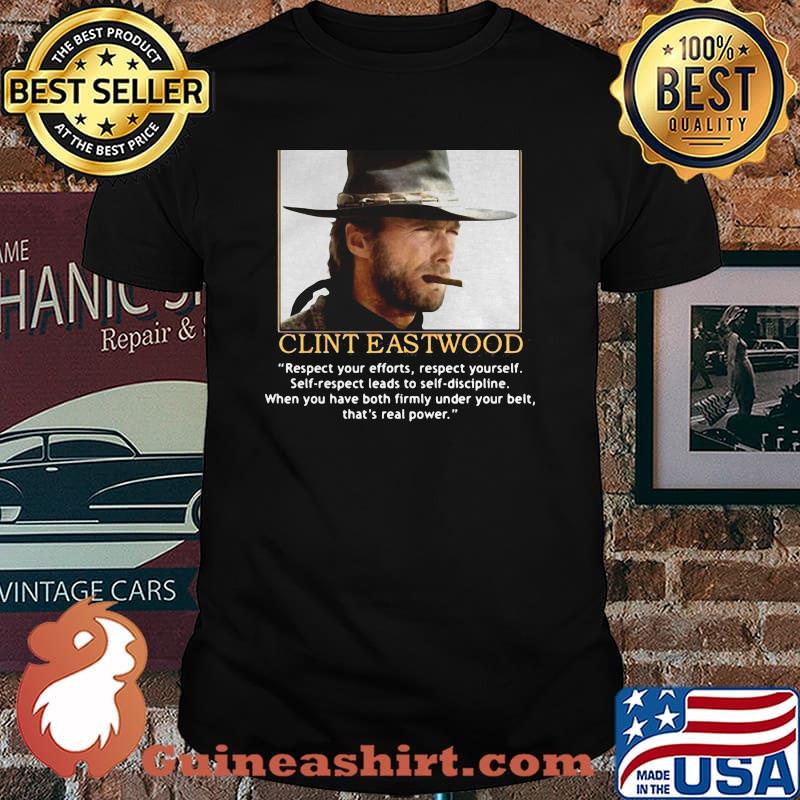 Clint Eastwood Quote Respect Your Efforts Respect Yourself When You Have Both Firmly Under Your Belt Shirt